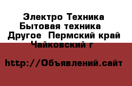 Электро-Техника Бытовая техника - Другое. Пермский край,Чайковский г.